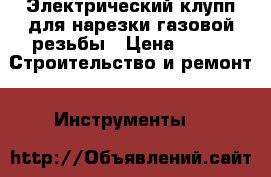 Электрический клупп для нарезки газовой резьбы › Цена ­ 30 -  Строительство и ремонт » Инструменты   